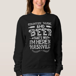 Country Music And Beer Thats Why Im Here In Nashvi Sweatshirt