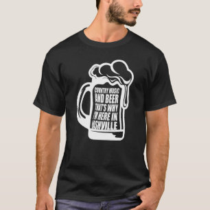 Country Music And Beer Thats Why Im Here In Nashvi T-Shirt