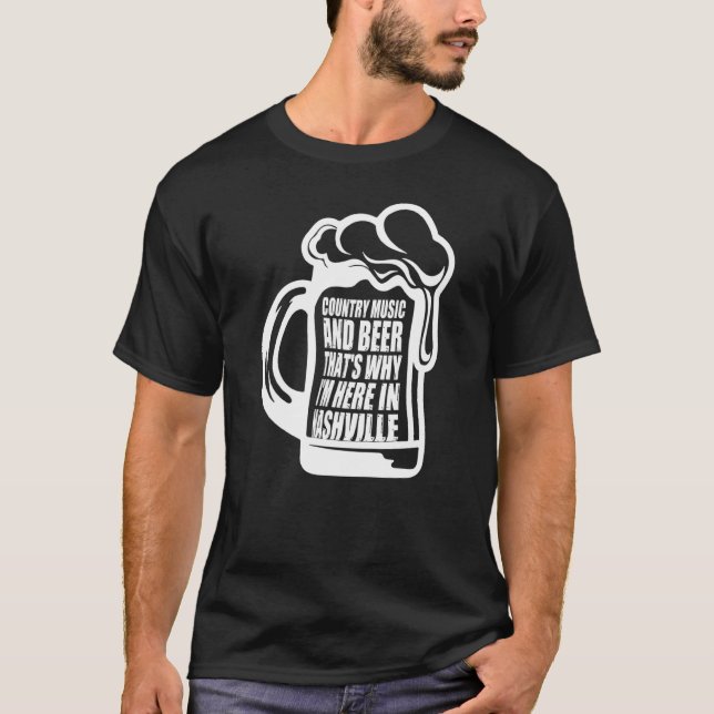 Country Music And Beer Thats Why Im Here In Nashvi T-Shirt (Front)