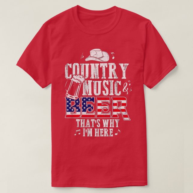 Country Music and Beer Thats Why Im Here T  Funny  T-Shirt (Design Front)