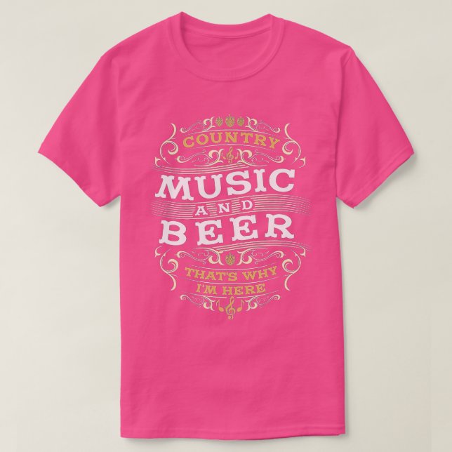 Country Music and Beer thats why I'm here  T-Shirt (Design Front)