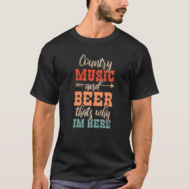 Country Music And Beer Thats Why Im Here   T-Shirt (Front)