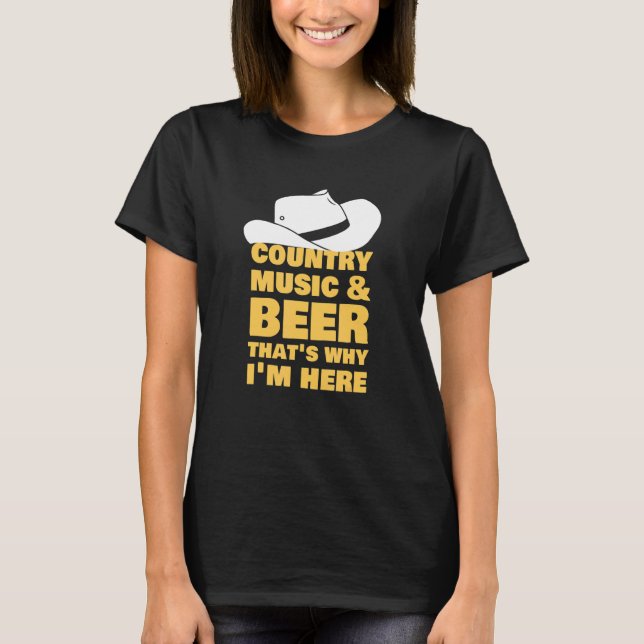 Country Music And Beer That's Why I'm Here T-Shirt (Front)