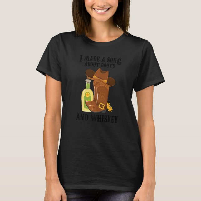 Country Music  I Made A Song About Boots And Whisk T-Shirt (Front)
