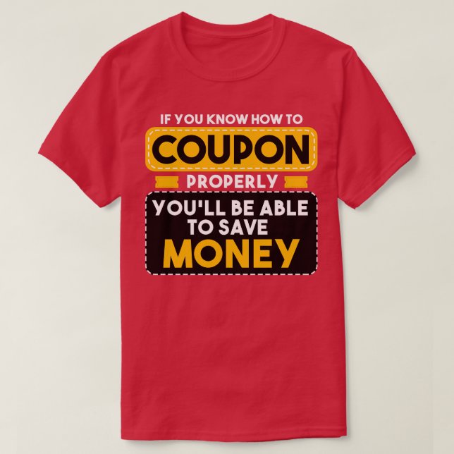 Couponing If You Know How To Coupon Properly Youll T-Shirt (Design Front)
