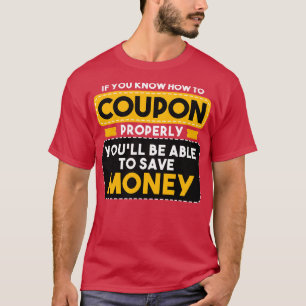 Couponing If You Know How To Coupon Properly Youll T-Shirt
