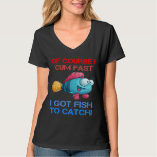 Course I Come Fast I Got Fish To Catch Fishing T-Shirt