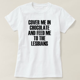 COVER ME IN CHOCOLATE AND FEED ME TO THE LESBIANS T-Shirt