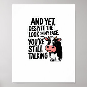 Cow And Yet Despite The Look On My Face You're Sti Poster