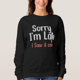 Cow Farming Sorry I'm Late I Saw A Cow Dairy Farme Sweatshirt
