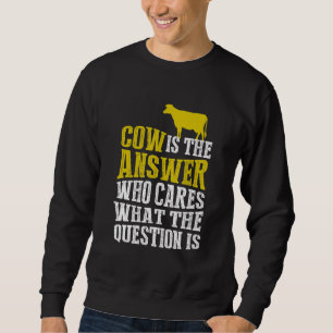 Cow Is The Answer Who Cares What The Question Is Sweatshirt