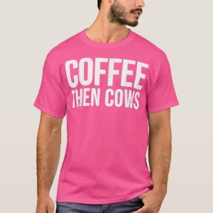 Cow Lover Funny GiftCoffee Then Cows T-Shirt