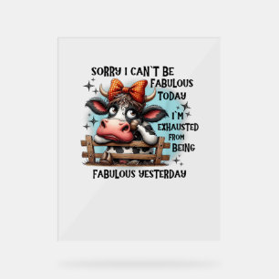 Cow Sorry I Can’t Be Fabulous Today I’m Exhausted  Acrylic Sign