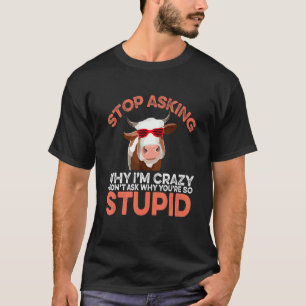 Cow Stop Asking Why I'm Crazy T-Shirt