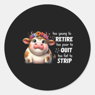 Cow Too Young To Retire Too Poor To Quit Too Fat T Classic Round Sticker