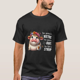 Cow Too Young To Retire Too Poor To Quit Too Fat T T-Shirt