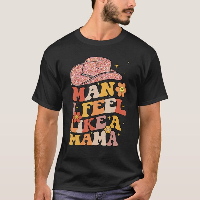 Cowgirl Hat Man I Feel Like A Mama Groovy Retro T-Shirt (Front)