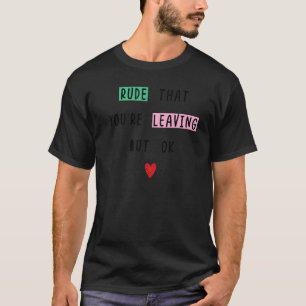 Coworker Going Away Rude That You're Leaving But O T-Shirt
