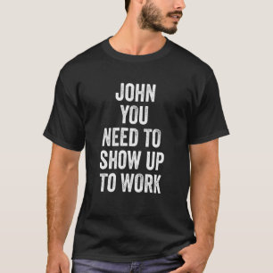 Coworker John You Need To Show Up To Work T-Shirt