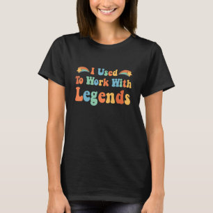 Coworker Retirement I Used To Work With Legends Re T-Shirt
