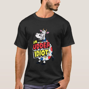Cows An Udder Idiot Funny Cow Pun Cow Lovers Dumb T-Shirt
