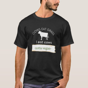 Cows Eat Grass I Eat Cows Notta Vegan Eat Beef T-Shirt