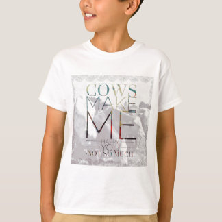 Cows Make Me Happy. You not so much. T-Shirt