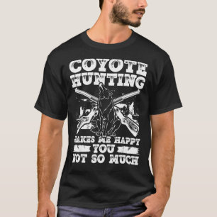 Coyote Hunting Makes Me Happy You Not So Much T-Shirt