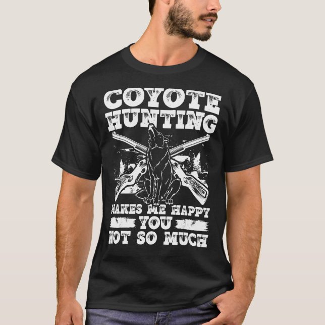 Coyote Hunting Makes Me Happy You Not So Much T-Shirt (Front)