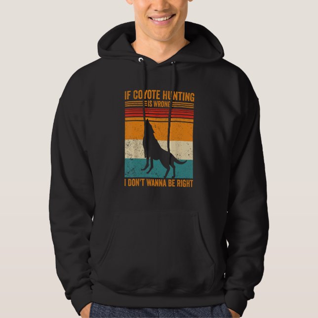 Coyote Hunting Wrong Don t Wanna Be Right Coyote H Hoodie (Front)