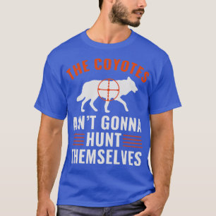 Coyotes Aint Gonna Hunt Themselves Funny Yote Hunt T-Shirt