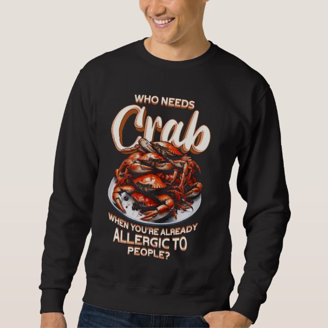 Crab Allergy Who Needs Crab Sweatshirt (Front)