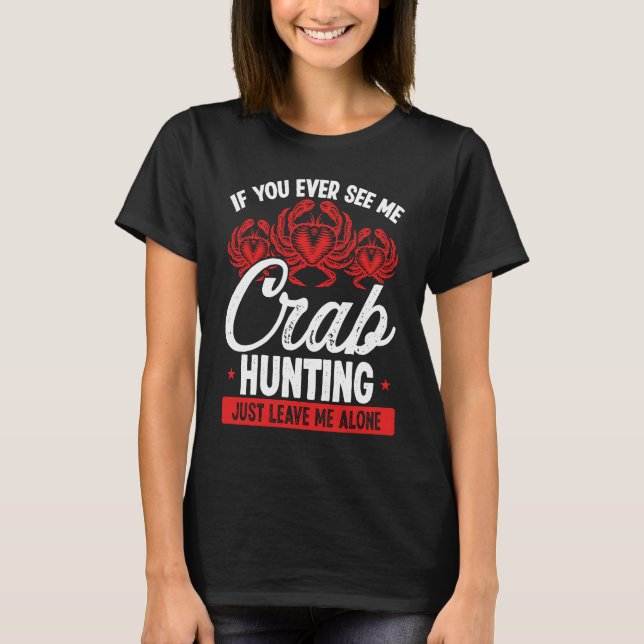 Crab Hunting Just leave me alone Crab Fisher Crab  T-Shirt (Front)