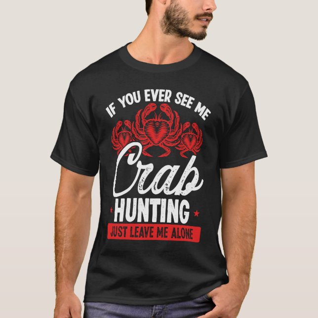 Crab Hunting Just leave me alone Crab Fisher Crab  T-Shirt (Front)