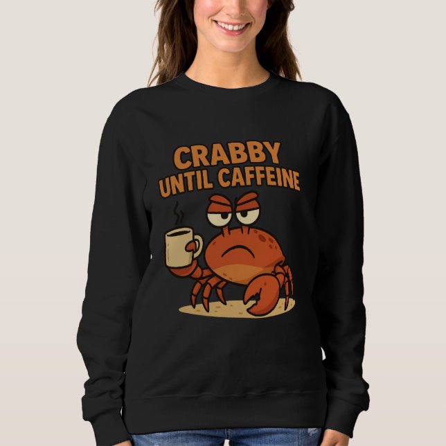 Crabby Until Caffeine Funny Coffee Drinking Grumpy Sweatshirt (Front)