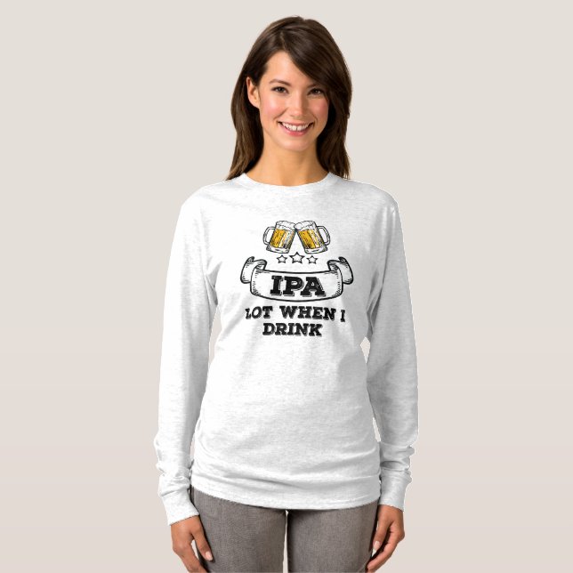 Craft Beer Shirt Drinking IPA Lot When I Drink (Front Full)