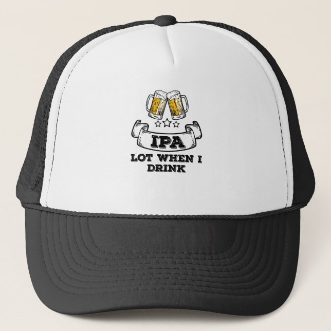 Craft Beer Shirt Drinking IPA Lot When I Drink Trucker Hat (Front)