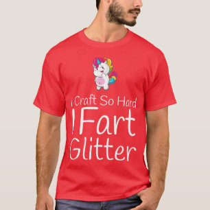 Craft So Hard I Fart Glitter Funny Arts Crafting  T-Shirt