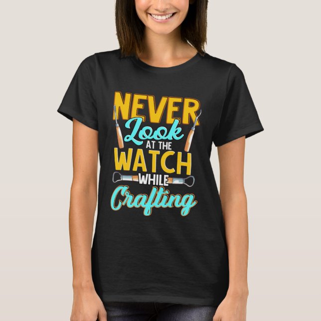 Crafter Never Look At Watch While Crafting  1 T-Shirt (Front)