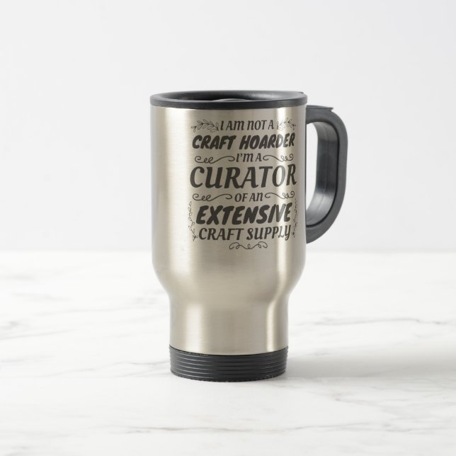 Crafter Not Craft Hoarder, Curator Craft Supply Travel Mug (Front Right)