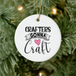 Crafters Gonna Craft Ceramic Tree Decoration<br><div class="desc">Crafters Gonna Craft Ornament is for all the crafty crafters who love to craft.</div>