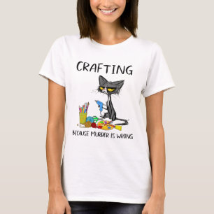 Crafting Because Murder Is Wrong Crafting Cat T-Shirt