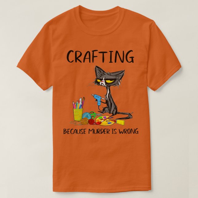 Crafting Because Murder Is Wrong Crafting Cat  T-Shirt (Design Front)