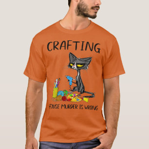 Crafting Because Murder Is Wrong Crafting Cat T-Shirt