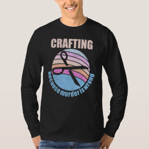 Crafting Because Murder Is Wrong T-Shirt