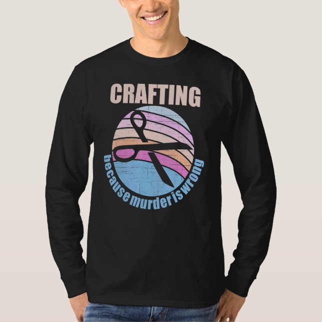 Crafting Because Murder Is Wrong T-Shirt (Front)