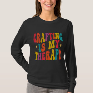 Crafting Is My Therapy  Hobby Crafty Girl Craft T-Shirt
