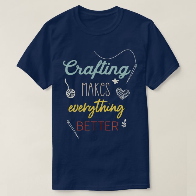 Crafting Makes Everything Better Funny Saying  T-Shirt (Design Front)