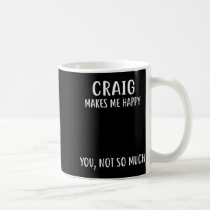 Craig Makes Me Happy, You Not So Much Name Shirt  Coffee Mug