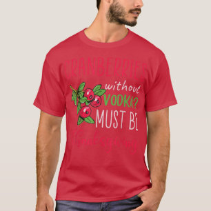 Cranberries without vodka must be thanksgiving  T-Shirt